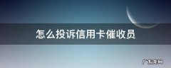 怎么投诉信用卡催收员投诉电话 怎么投诉信用卡催收员