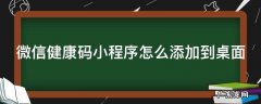 微信健康码小程序怎么添加到桌面 微信健康码小程序怎么添加到桌面上去