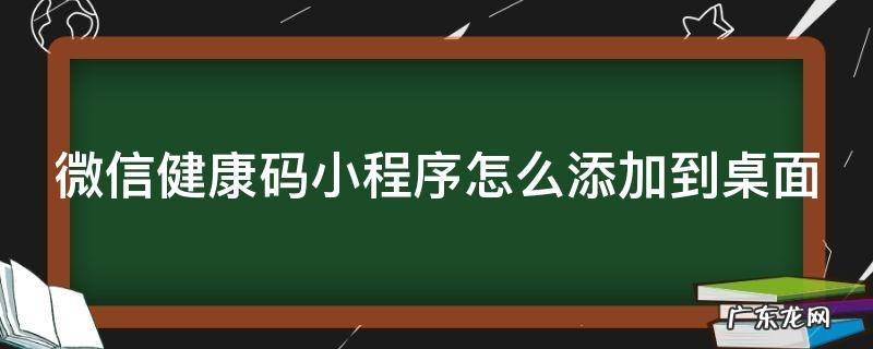 微信健康码小程序怎么添加到桌面 微信健康码小程序怎么添加到桌面上去