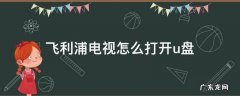 飞利浦电视怎么打开u盘 飞利浦电视插上u盘后怎么看