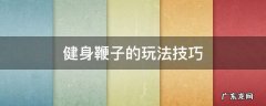 健身鞭子的玩法技巧 健身甩鞭的玩法