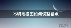 钢笔抠图添加锚点 PS钢笔抠图如何调整锚点