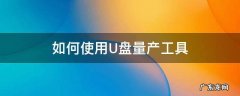 u盘量产工具万能版教程 如何使用U盘量产工具