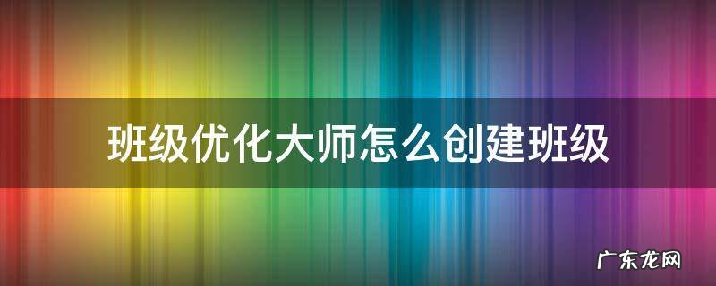 班级优化大师怎么创建班级 班级优化大师怎么创建班级批量添加学生