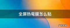 曲屏热弯膜怎么贴 全屏热弯膜怎么贴