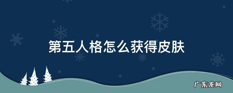 第五人格怎么获得皮肤 第五人格怎么获得皮肤解锁卡