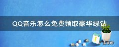 QQ音乐怎么免费领取豪华绿钻 如何免费领取qq音乐绿钻
