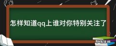 怎样知道qq上谁对你特别关注了自己 怎样知道qq上谁对你特别关注了