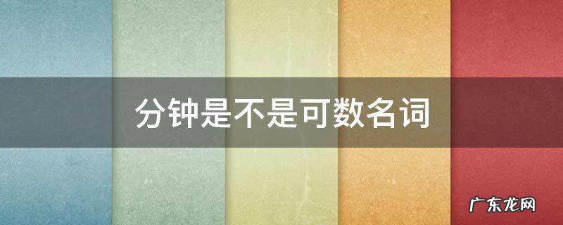 分钟是不是可数名词 时间是可数名词吗分钟是可数名词吗