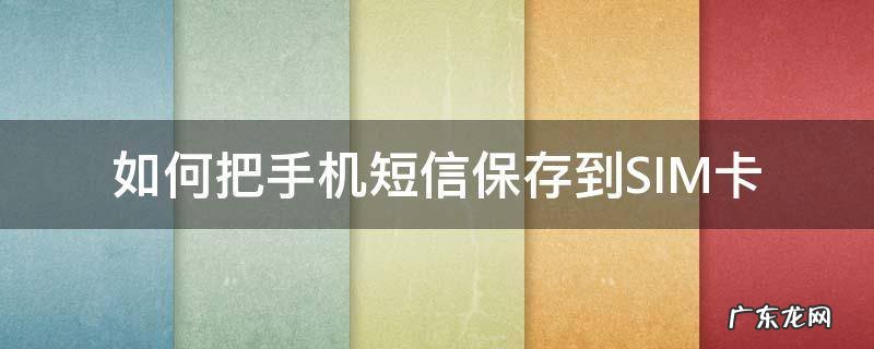 怎么把短信保存在sim卡 如何把手机短信保存到SIM卡