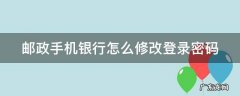 邮政手机银行怎么修改登录密码 邮政手机银行登录密码怎么修改密码