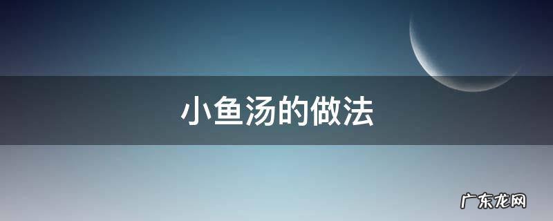 小鱼汤的做法大全 小鱼汤的做法