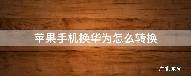苹果手机换华为怎么转换 华为转换到苹果
