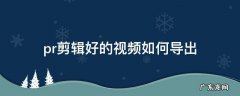 pr剪辑好的视频如何导出到手机 pr剪辑好的视频如何导出