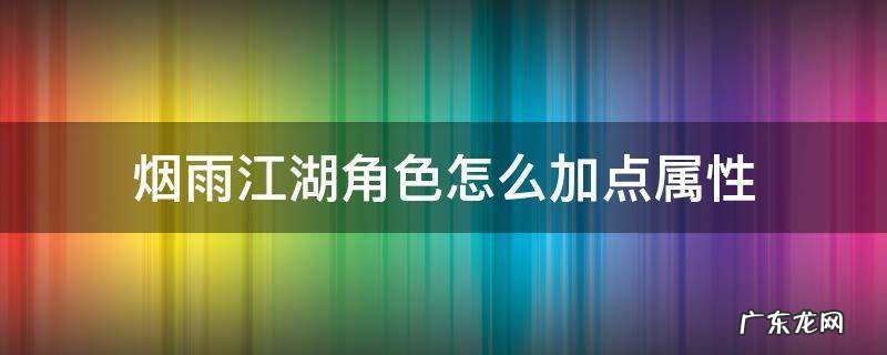 烟雨江湖角色怎么加点属性 烟雨江湖人物属性怎么加点