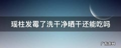 瑶柱发霉了洗干净晒干还能吃吗 瑶柱发霉了还可以吃吗