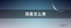 燕麦怎么煮 燕麦怎么煮最好