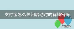 支付宝怎么关闭启动时的解锁密码设置 支付宝怎么关闭启动时的解锁密码