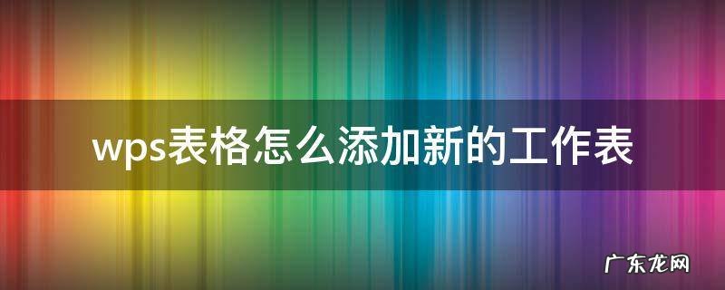 wps怎么建新表 wps表格怎么添加新的工作表