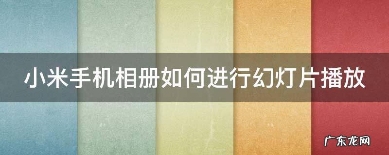 小米相册怎么播放幻灯片 小米手机相册如何进行幻灯片播放