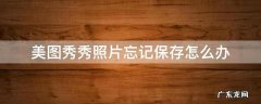 美图秀秀照片忘记保存怎么找回 美图秀秀照片忘记保存怎么办