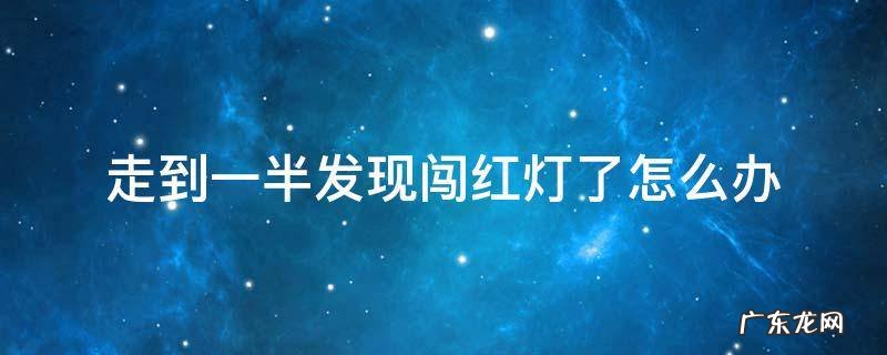 走到一半发现闯红灯了怎么办会扣3分和罚款吗? 走到一半发现闯红灯了怎么办