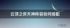 云顶之弈天神阵容如何搭配 云顶之弈天神阵容怎么搭配最新