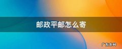 中国邮政平邮怎么寄 邮政平邮怎么寄