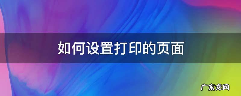 如何设置打印的页面 打印的页面设置