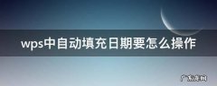 WPS自动填充日期 wps中自动填充日期要怎么操作