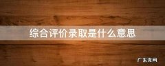 综合评价录取是什么意思 综合评价录取招生是什么意思