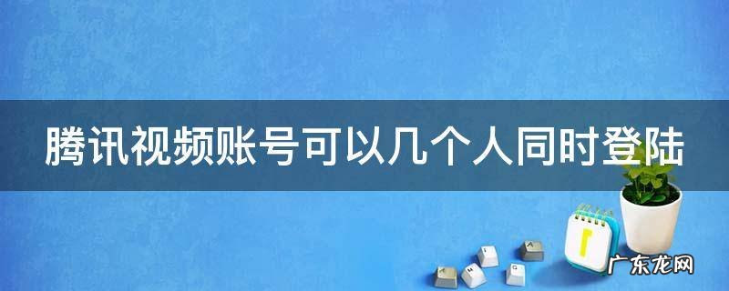 腾讯视频账号可以几个人同时登陆