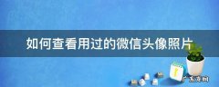 怎么查找微信用过的头像图片 如何查看用过的微信头像照片