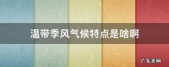 温带季风气候特点是啥啊 温带季风气候和热带季风气候的特点