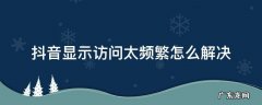 抖音显示访问太频繁怎么解决 抖音访问频繁解决办法