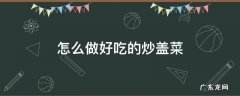 怎么做好吃的炒盖菜 怎样炒盖菜好吃