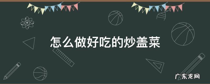 怎么做好吃的炒盖菜 怎样炒盖菜好吃