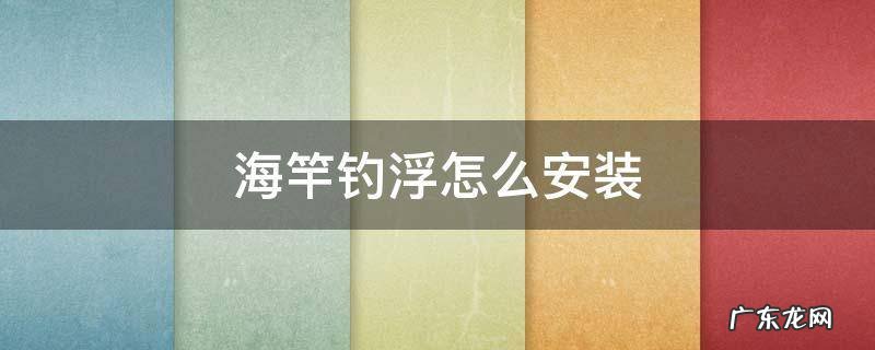 海竿浮钓安装一步一步图片 海竿钓浮怎么安装