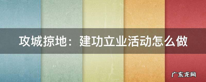 攻城掠地建功立业活动怎么做 攻城掠地:建功立业活动怎么做