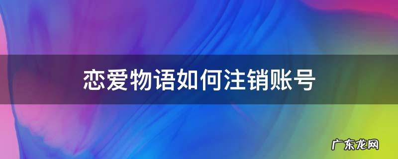 恋爱物语如何注销账号 恋爱物语注册