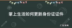 掌上生活如何更新身份证证件 掌上生活app在哪里更新身份证信息