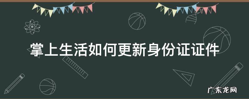 掌上生活如何更新身份证证件 掌上生活app在哪里更新身份证信息