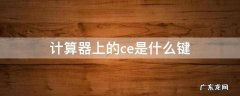 计算器上的ce是什么键等于是什么键 计算器上的ce是什么键