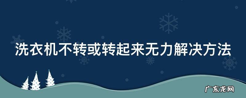 洗衣机不转或转起来无力解决方法 洗衣机不转动怎么办?