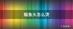 鲻鱼头怎么烫 鲻鱼头怎么烫发