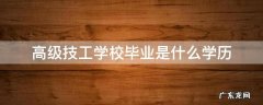 高级技工学校毕业是什么学历 高级技工毕业属于什么学历
