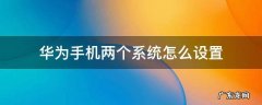 华为手机两个系统怎么设置 华为手机两个系统怎么设置nova5