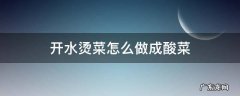 开水烫菜怎么做成酸菜 用开水烫的酸菜怎么做
