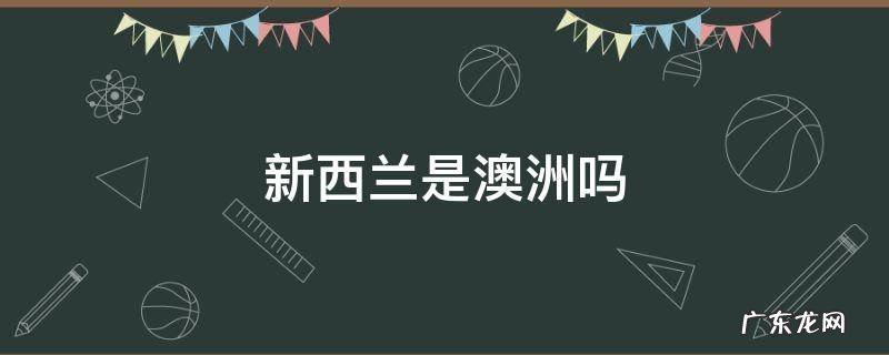 新西兰是属于澳洲的吗 新西兰是澳洲吗