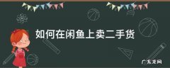 怎么在闲鱼卖二手 如何在闲鱼上卖二手货